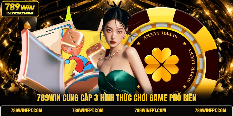 789win cung cấp 3 hình thức chơi game phổ biến