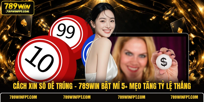 Cách Xin Số Dễ Trúng | 789WIN Bật Mí 5+ Mẹo Tăng Tỷ Lệ Thắng
