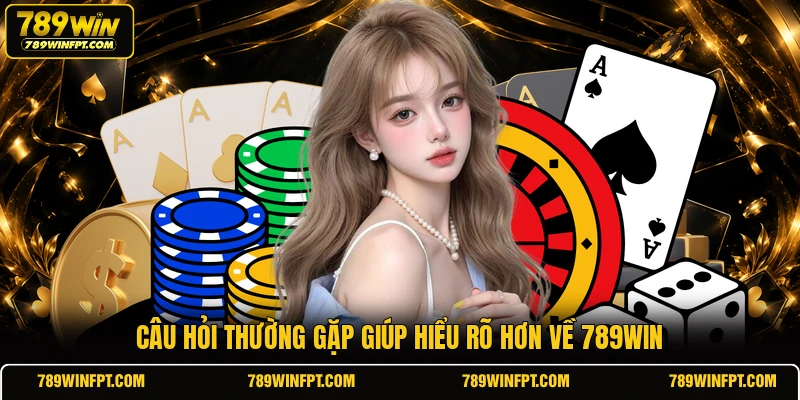 Câu hỏi thường gặp giúp hiểu rõ hơn về 789WIN